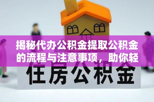 丰城揭秘代办公积金提取公积金的流程与注意事项，助你轻松拿回属于你的钱