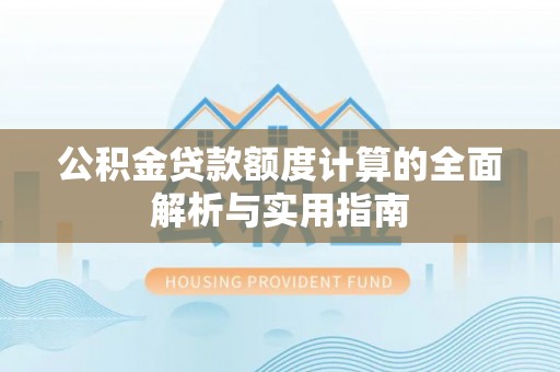 丰城公积金贷款额度计算的全面解析与实用指南