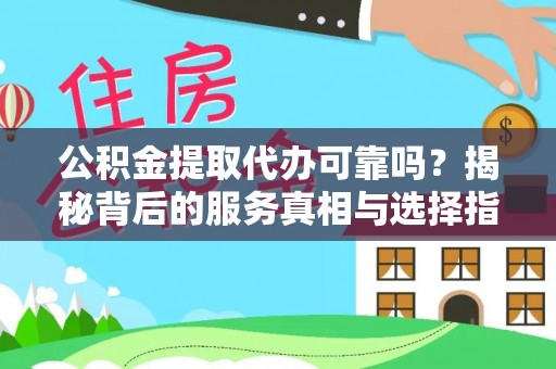 丰城公积金提取代办可靠吗？揭秘背后的服务真相与选择指南