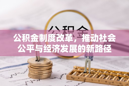 丰城公积金制度改革，推动社会公平与经济发展的新路径