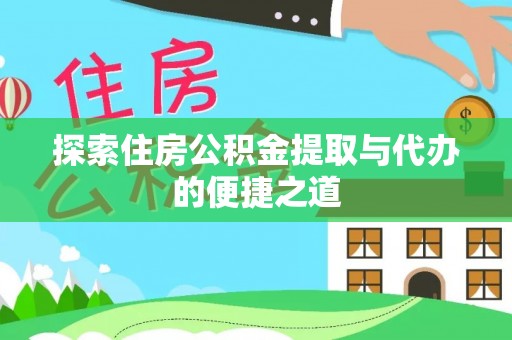 丰城探索住房公积金提取与代办的便捷之道