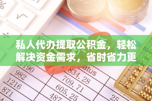丰城私人代办提取公积金，轻松解决资金需求，省时省力更高效