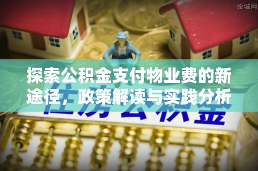 丰城探索公积金支付物业费的新途径，政策解读与实践分析