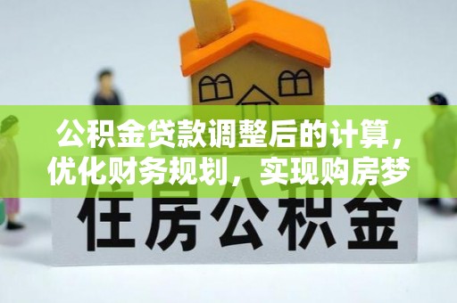 丰城公积金贷款调整后的计算，优化财务规划，实现购房梦想