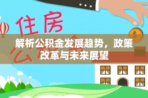 丰城解析公积金发展趋势，政策改革与未来展望