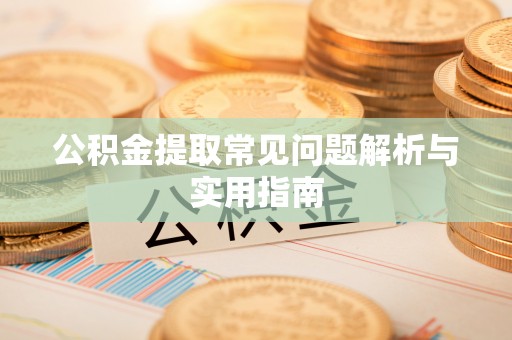 丰城公积金提取常见问题解析与实用指南