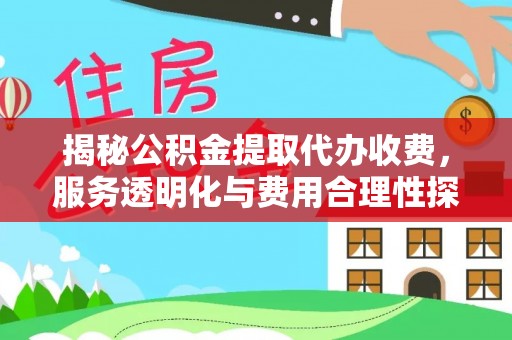丰城揭秘公积金提取代办收费，服务透明化与费用合理性探讨