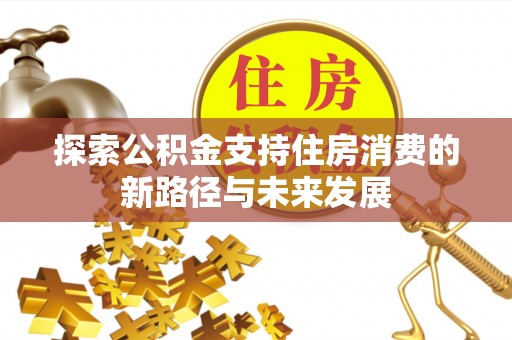 丰城探索公积金支持住房消费的新路径与未来发展