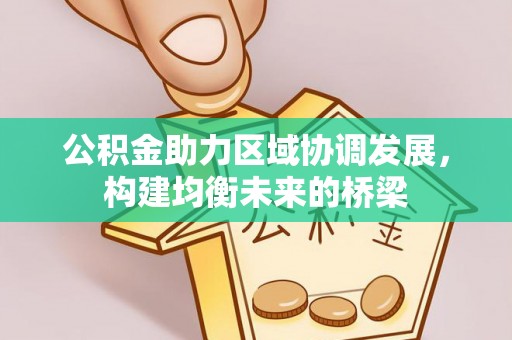 丰城公积金助力区域协调发展，构建均衡未来的桥梁