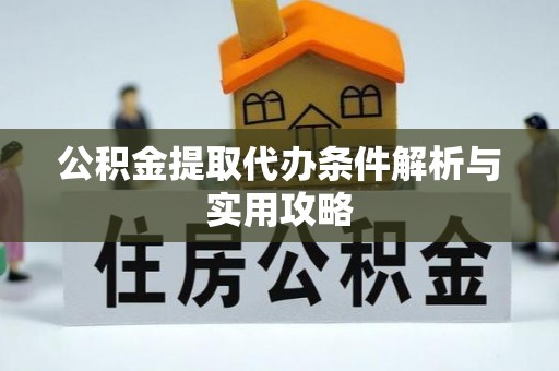 丰城公积金提取代办条件解析与实用攻略