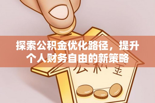 丰城探索公积金优化路径，提升个人财务自由的新策略