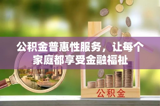 丰城公积金普惠性服务，让每个家庭都享受金融福祉