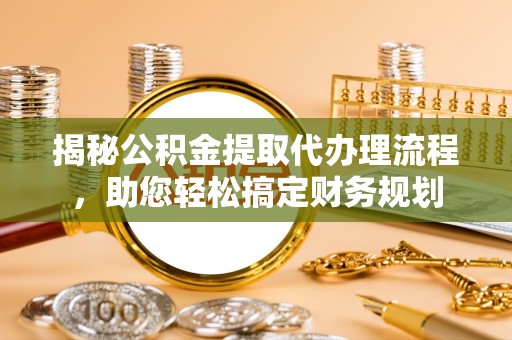 丰城揭秘公积金提取代办理流程，助您轻松搞定财务规划