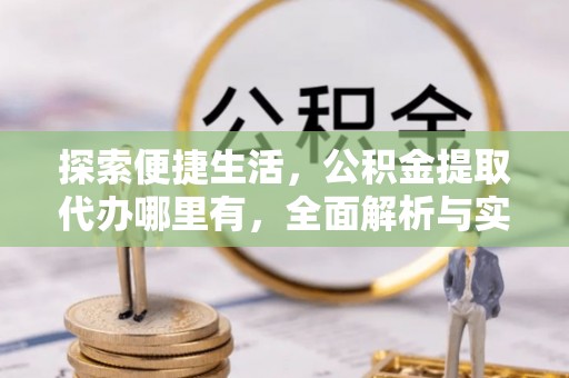 丰城探索便捷生活，公积金提取代办哪里有，全面解析与实用指南
