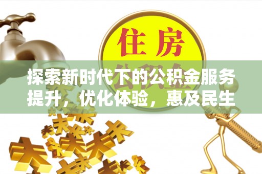 丰城探索新时代下的公积金服务提升，优化体验，惠及民生