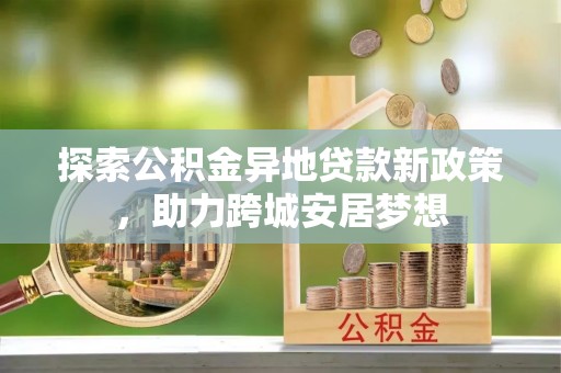 丰城探索公积金异地贷款新政策，助力跨城安居梦想