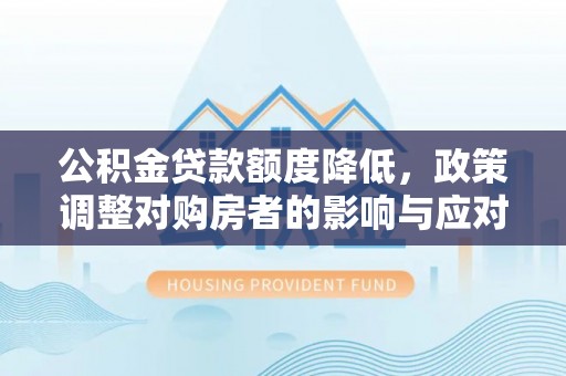 丰城公积金贷款额度降低，政策调整对购房者的影响与应对策略