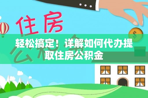 丰城轻松搞定！详解如何代办提取住房公积金