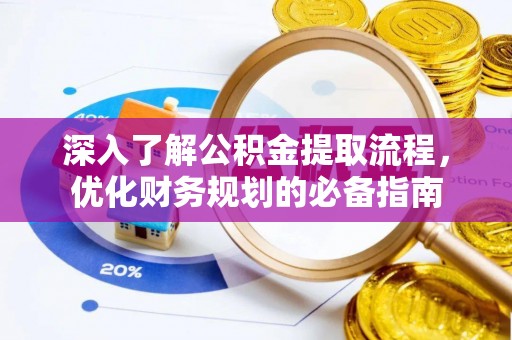 丰城深入了解公积金提取流程，优化财务规划的必备指南