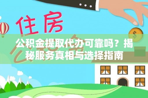 丰城公积金提取代办可靠吗？揭秘服务真相与选择指南