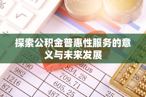 丰城探索公积金普惠性服务的意义与未来发展