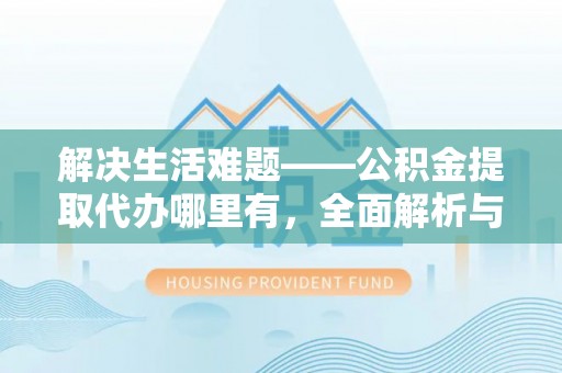 丰城解决生活难题——公积金提取代办哪里有，全面解析与服务推荐