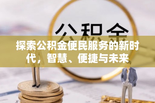 丰城探索公积金便民服务的新时代，智慧、便捷与未来