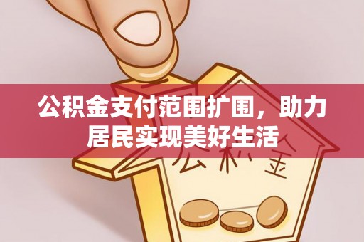 丰城公积金支付范围扩围，助力居民实现美好生活