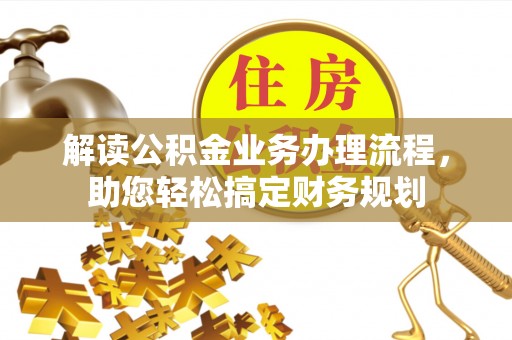 丰城解读公积金业务办理流程，助您轻松搞定财务规划