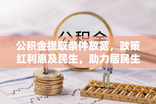 丰城公积金提取条件放宽，政策红利惠及民生，助力居民生活质量提升