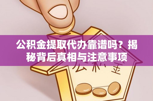 丰城公积金提取代办靠谱吗？揭秘背后真相与注意事项
