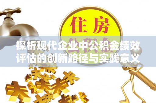 丰城探析现代企业中公积金绩效评估的创新路径与实践意义