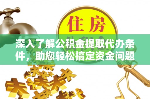 丰城深入了解公积金提取代办条件，助您轻松搞定资金问题
