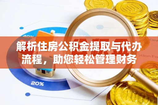 丰城解析住房公积金提取与代办流程，助您轻松管理财务