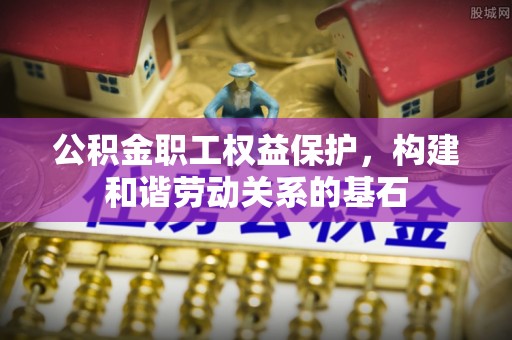 丰城公积金职工权益保护，构建和谐劳动关系的基石