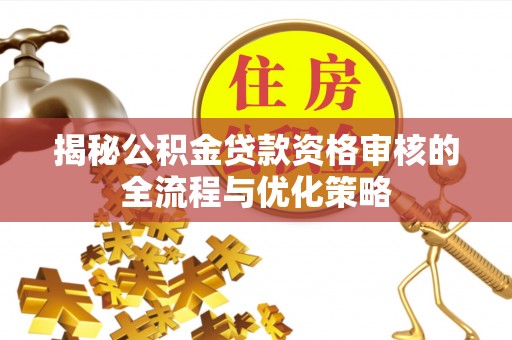 丰城揭秘公积金贷款资格审核的全流程与优化策略