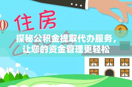 丰城探秘公积金提取代办服务，让您的资金管理更轻松