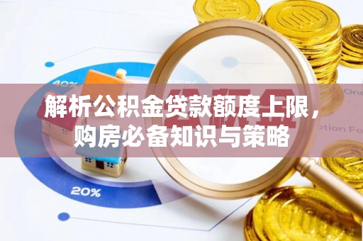 丰城解析公积金贷款额度上限，购房必备知识与策略