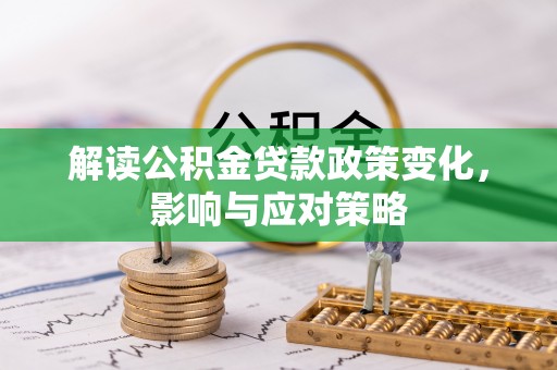 丰城解读公积金贷款政策变化，影响与应对策略