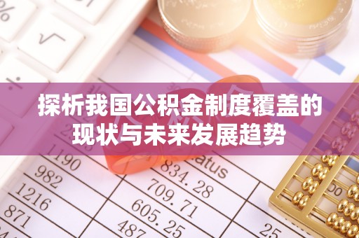 丰城探析我国公积金制度覆盖的现状与未来发展趋势