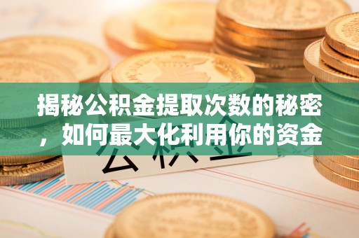 丰城揭秘公积金提取次数的秘密，如何最大化利用你的资金