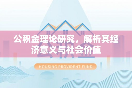 丰城公积金理论研究，解析其经济意义与社会价值