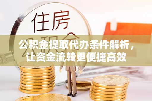 丰城公积金提取代办条件解析，让资金流转更便捷高效
