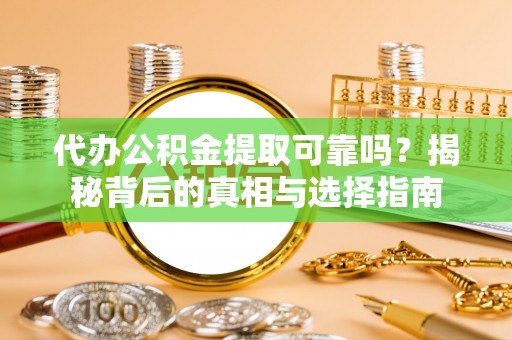 丰城代办公积金提取可靠吗？揭秘背后的真相与选择指南