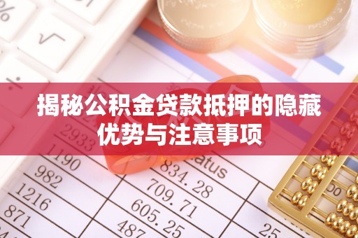 丰城揭秘公积金贷款抵押的隐藏优势与注意事项
