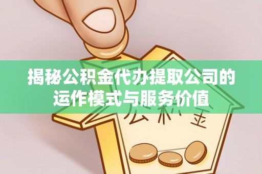 丰城揭秘公积金代办提取公司的运作模式与服务价值
