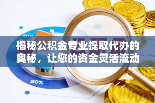 丰城揭秘公积金专业提取代办的奥秘，让您的资金灵活流动