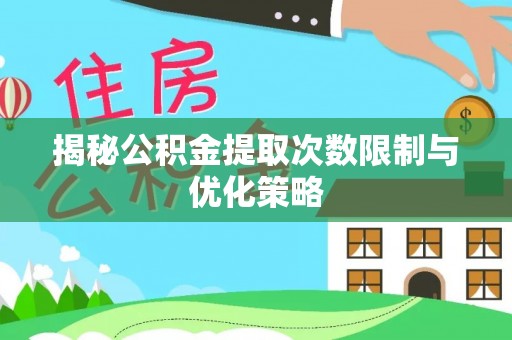 丰城揭秘公积金提取次数限制与优化策略