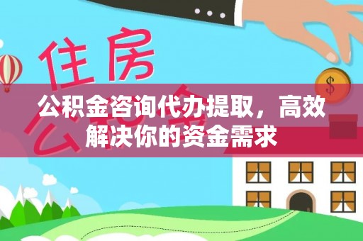 丰城公积金咨询代办提取，高效解决你的资金需求