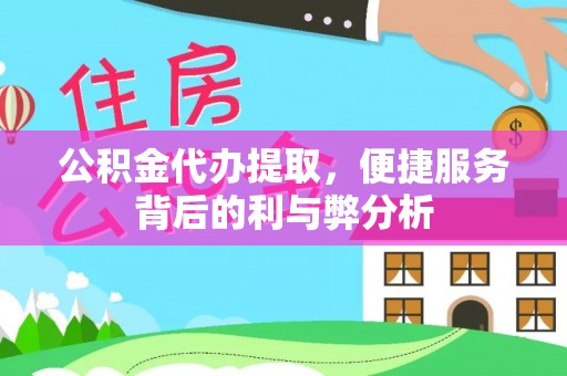 丰城公积金代办提取，便捷服务背后的利与弊分析